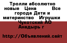 Тролли абсолютно новые › Цена ­ 600 - Все города Дети и материнство » Игрушки   . Чукотский АО,Анадырь г.